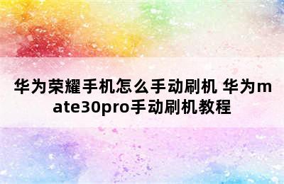 华为荣耀手机怎么手动刷机 华为mate30pro手动刷机教程